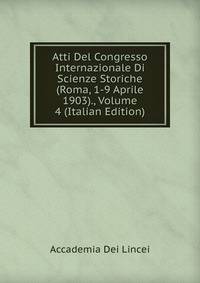 Atti Del Congresso Internazionale Di Scienze Storiche (Roma, 1-9 Aprile 1903)., Volume 4 (Italian Edition)