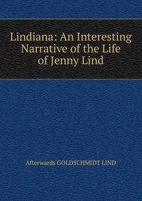Lindiana: An Interesting Narrative of the Life of Jenny Lind