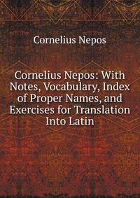 Cornelius Nepos: With Notes, Vocabulary, Index of Proper Names, and Exercises for Translation Into Latin