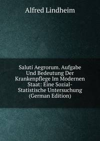 Saluti Aegrorum. Aufgabe Und Bedeutung Der Krankenpflege Im Modernen Staat: Eine Sozial-Statistische Untersuchung (German Edition)