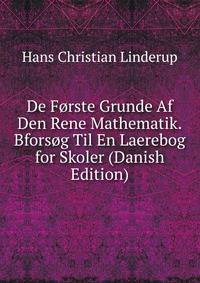 De Forste Grunde Af Den Rene Mathematik.Bforsog Til En Laerebog for Skoler (Danish Edition)