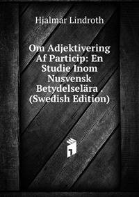 Om Adjektivering Af Particip: En Studie Inom Nusvensk Betydelselara . (Swedish Edition)