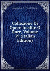 Collezione Di Opere Inedite O Rare, Volume 39 (Italian Edition)