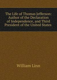 The Life of Thomas Jefferson: Author of the Declaration of Independence, and Third President of the United States .