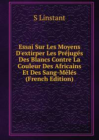 Essai Sur Les Moyens D'extirper Les Pr?jug?s Des Blancs Contre La Couleur Des Africains Et Des Sang-M?l?s (French Edition)