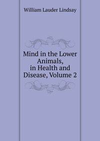Mind in the Lower Animals, in Health and Disease, Volume 2