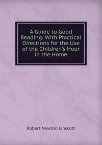 A Guide to Good Reading: With Practical Directions for the Use of the Children's Hour in the Home