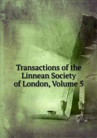 Transactions of the Linnean Society of London, Volume 5