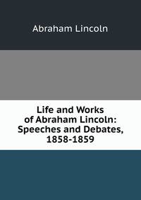 Life and Works of Abraham Lincoln: Speeches and Debates, 1858-1859