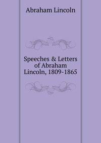Speeches &amp; Letters of Abraham Lincoln, 1809-1865