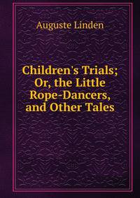 Children's Trials; Or, the Little Rope-Dancers, and Other Tales