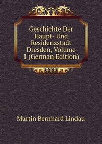 Geschichte Der Haupt- Und Residenzstadt Dresden, Volume 1 (German Edition)