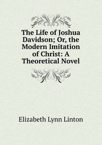 The Life of Joshua Davidson; Or, the Modern Imitation of Christ: A Theoretical Novel