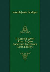 P. Cornelii Severi ?tna: &amp; Qu? Supersunt Fragmenta (Latin Edition)
