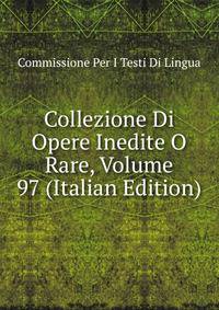 Collezione Di Opere Inedite O Rare, Volume 97 (Italian Edition)