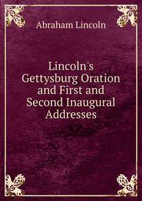 Lincoln's Gettysburg Oration and First and Second Inaugural Addresses