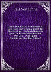 Linnes Dietetik, Pa Grundvalen Af Dels Hans Eget Originalutkast Till Forelasningar: Lachesis Naturalis Qu? Tradit Di?tam Naturalem, Och Dels . : Collegium Di?teticum (Swedish Edition)