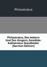 Philostratus, Des Aeltern Und Des Jungern, Gemalde: Kallistratus Standbilder (German Edition)