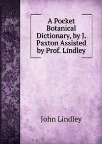 A Pocket Botanical Dictionary, by J. Paxton Assisted by Prof. Lindley