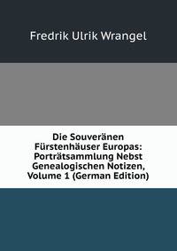 Die Souveranen Furstenhauser Europas: Portratsammlung Nebst Genealogischen Notizen, Volume 1 (German Edition)