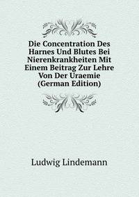 Die Concentration Des Harnes Und Blutes Bei Nierenkrankheiten Mit Einem Beitrag Zur Lehre Von Der Uraemie (German Edition)