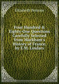 Four Hundred &amp; Eighty-One Questions Carefully Selected from Markham's History of France, by E.M. Lindars