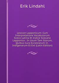 Lexicon Lapponicum: Cum Interpretatione Vocabulorum Sveco-Latina Et Indice Svecano Lapponico : In Usum Tam Illorum, Quibus Cura Ecclesiarum in . Indigenarum Et Ext (Latin Edition)