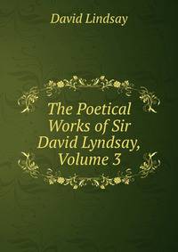 The Poetical Works of Sir David Lyndsay, Volume 3