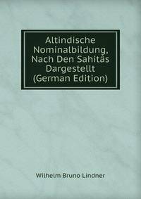 Altindische Nominalbildung, Nach Den Sahitas Dargestellt (German Edition)