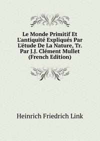 Le Monde Primitif Et L'antiquit? Expliqu?s Par L'?tude De La Nature, Tr. Par J.J. Cl?ment Mullet (French Edition)
