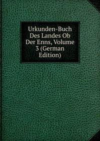 Urkunden-Buch Des Landes Ob Der Enns, Volume 3 (German Edition)
