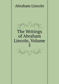 The Writings of Abraham Lincoln, Volume 5