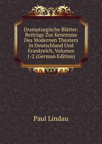 Dramaturgische Blatter: Beitrage Zur Kenntniss Des Modernen Theaters in Deutschland Und Frankreich, Volumes 1-2 (German Edition)