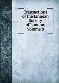 Transactions of the Linnean Society of London, Volume 8