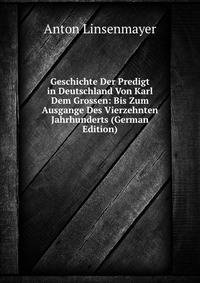 Geschichte Der Predigt in Deutschland Von Karl Dem Grossen: Bis Zum Ausgange Des Vierzehnten Jahrhunderts (German Edition)