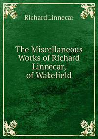 The Miscellaneous Works of Richard Linnecar, of Wakefield