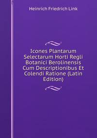 Icones Plantarum Selectarum Horti Regli Botanici Berolinensis Cum Descriptionibus Et Colendi Ratione (Latin Edition)