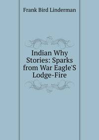 Indian Why Stories: Sparks from War Eagle'S Lodge-Fire
