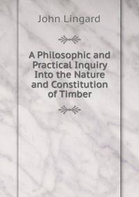 A Philosophic and Practical Inquiry Into the Nature and Constitution of Timber