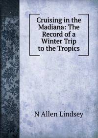 Cruising in the Madiana: The Record of a Winter Trip to the Tropics