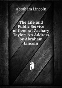 The Life and Public Service of General Zachary Taylor: An Address by Abraham Lincoln