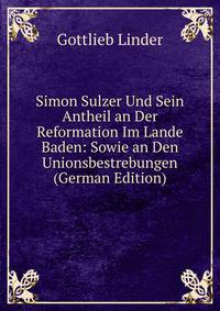 Simon Sulzer Und Sein Antheil an Der Reformation Im Lande Baden: Sowie an Den Unionsbestrebungen (German Edition)