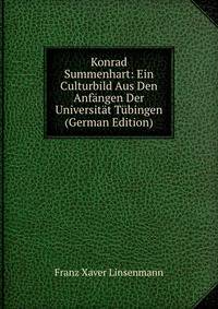 Konrad Summenhart: Ein Culturbild Aus Den Anfangen Der Universitat Tubingen (German Edition)