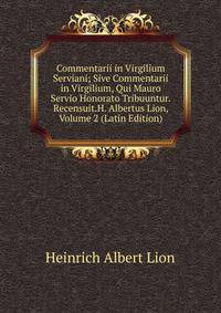 Commentarii in Virgilium Serviani; Sive Commentarii in Virgilium, Qui Mauro Servio Honorato Tribuuntur.Recensuit.H. Albertus Lion, Volume 2 (Latin Edition)