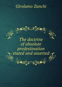 The doctrine of absolute predestination stated and asserted