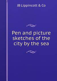 Pen and picture sketches of the city by the sea