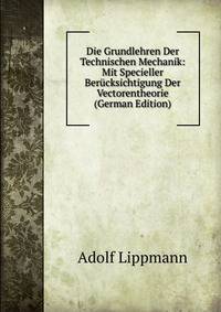 Die Grundlehren Der Technischen Mechanik: Mit Specieller Berucksichtigung Der Vectorentheorie (German Edition)