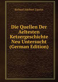 Die Quellen Der Aeltesten Ketzergeschichte Neu Untersucht (German Edition)