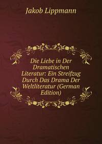 Die Liebe in Der Dramatischen Literatur: Ein Streifzug Durch Das Drama Der Weltliteratur (German Edition)