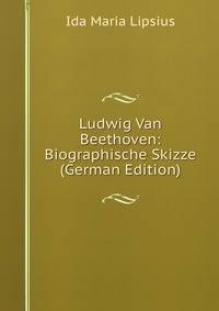 Ludwig Van Beethoven: Biographische Skizze (German Edition)